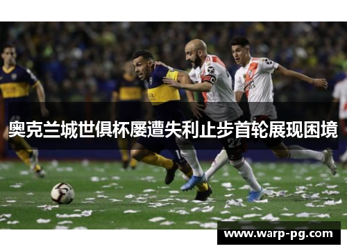 奥克兰城世俱杯屡遭失利止步首轮展现困境 奥克兰城世俱杯屡遭失利止步首轮展现困境