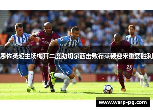 恩佐英超主场梅开二度助切尔西击败布莱顿迎来重要胜利