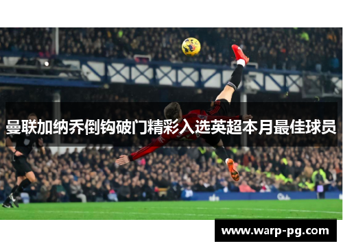 曼联加纳乔倒钩破门精彩入选英超本月最佳球员