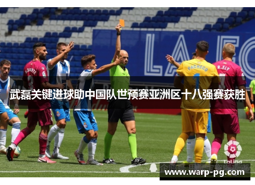 武磊关键进球助中国队世预赛亚洲区十八强赛获胜
