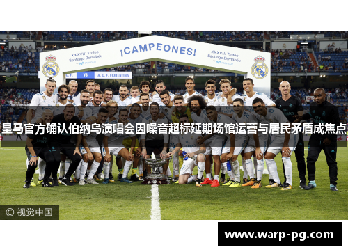 皇马官方确认伯纳乌演唱会因噪音超标延期场馆运营与居民矛盾成焦点