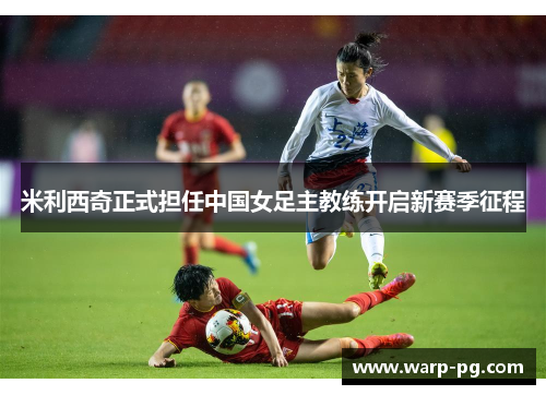 米利西奇正式担任中国女足主教练开启新赛季征程