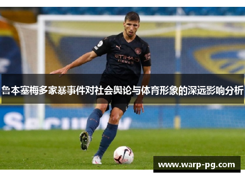 鲁本塞梅多家暴事件对社会舆论与体育形象的深远影响分析