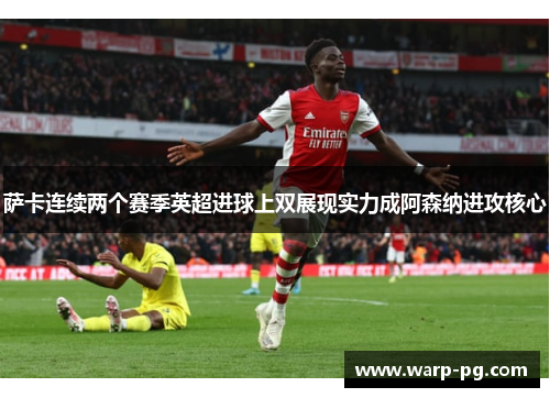 萨卡连续两个赛季英超进球上双展现实力成阿森纳进攻核心