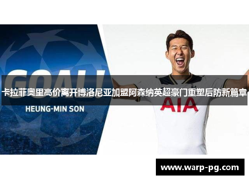 卡拉菲奥里高价离开博洛尼亚加盟阿森纳英超豪门重塑后防新篇章